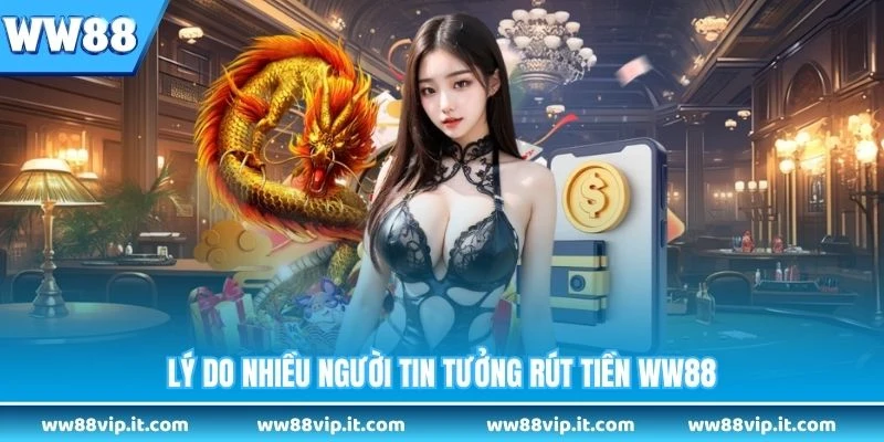 Lý do nhiều người tin tưởng rút tiền WW88
