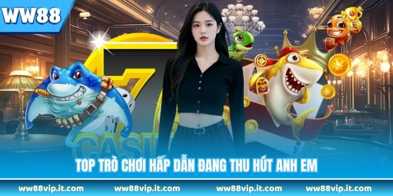 Top trò chơi hấp dẫn đang thu hút anh em