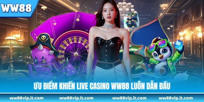 Ưu điểm khiến live casino WW88 luôn dẫn đầu